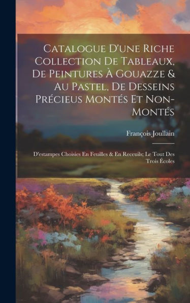 Catalogue D'Une Riche Collection De Tableaux, De Peintures À Gouazze & Au Pastel, De Desseins Précieus Montés Et Non-Montés; D'Estampes Choisies En ... Le Tout Des Trois Écoles (French Edition) - 9781020270307