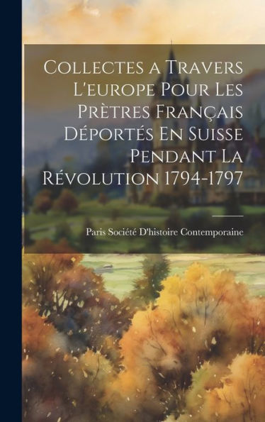 Collectes A Travers L'Europe Pour Les Prètres Français Déportés En Suisse Pendant La Révolution 1794-1797 (French Edition) - 9781020270413