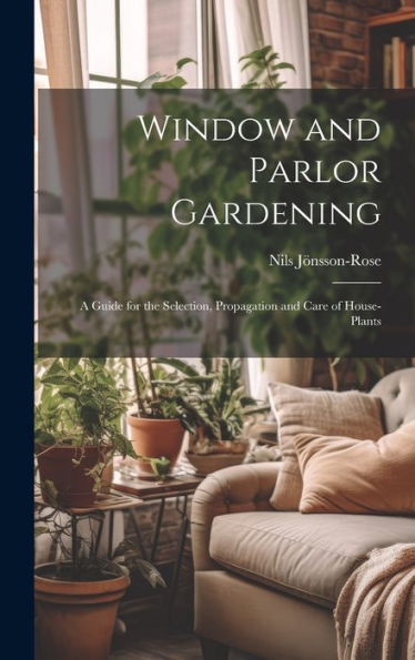 Window And Parlor Gardening: A Guide For The Selection, Propagation And Care Of House-Plants - 9781020270703