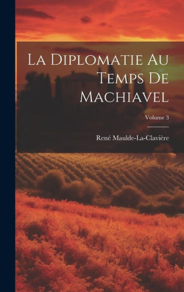 La Diplomatie Au Temps De Machiavel; Volume 3 (French Edition) - 9781020270765