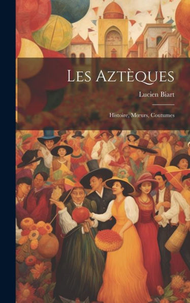 Les Aztèques: Histoire, Moeurs, Coutumes (French Edition) - 9781020271298