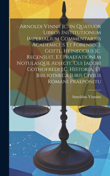 Arnoldi Vinnii Jc. In Quatuor Libros Institutionum Imperialium Commentarius Academicus Et Forensis. J. Gottl. Heineccius Jc. Recensuit, Et ... Civilis Romani Praeponitu (Latin Edition) - 9781020271533