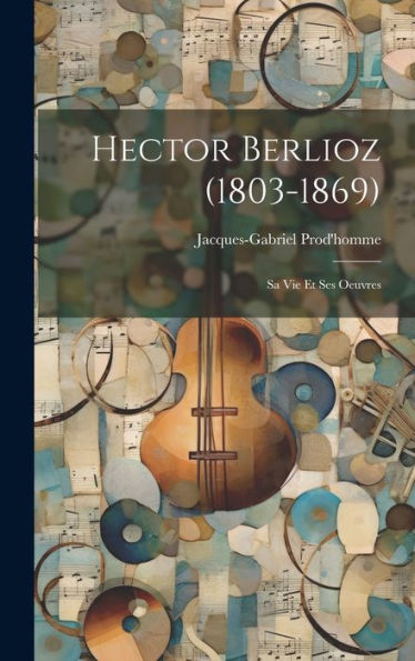 Hector Berlioz (1803-1869): Sa Vie Et Ses Oeuvres (French Edition) - 9781020271632