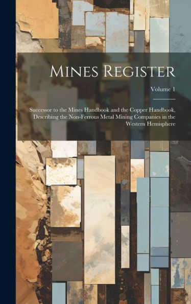 Mines Register: Successor To The Mines Handbook And The Copper Handbook, Describing The Non-Ferrous Metal Mining Companies In The Western Hemisphere; Volume 1 - 9781020271649