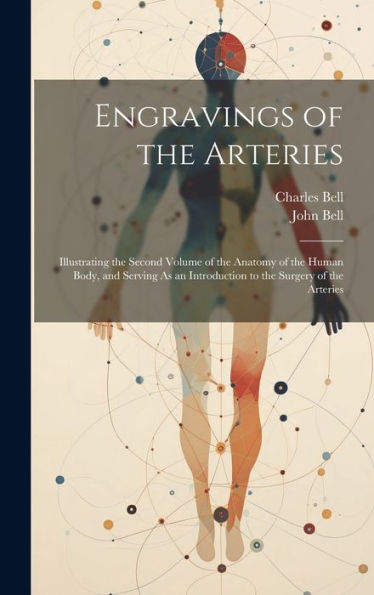 Engravings Of The Arteries: Illustrating The Second Volume Of The Anatomy Of The Human Body, And Serving As An Introduction To The Surgery Of The Arteries - 9781020271793