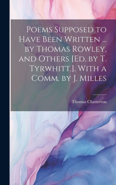 Poems Supposed To Have Been Written ... By Thomas Rowley, And Others [Ed. By T. Tyrwhitt.]. With A Comm. By J. Milles - 9781020271991