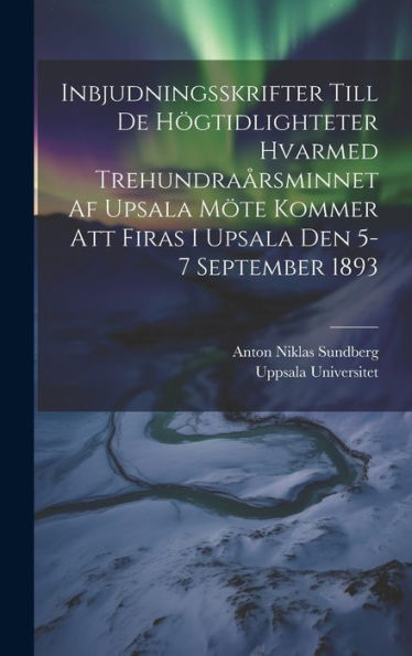 Inbjudningsskrifter Till De Högtidlighteter Hvarmed Trehundraårsminnet Af Upsala Möte Kommer Att Firas I Upsala Den 5-7 September 1893 (Swedish Edition) - 9781020272042