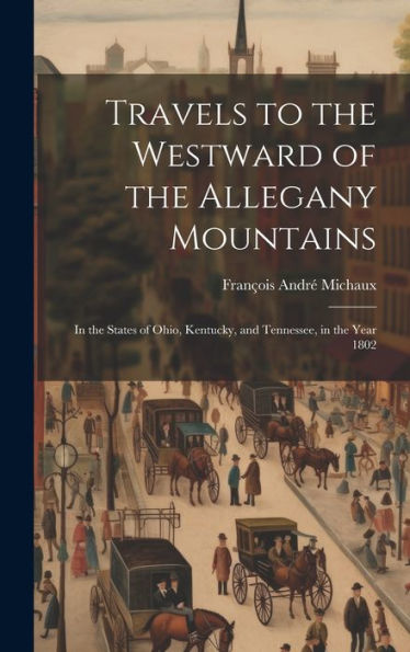 Travels To The Westward Of The Allegany Mountains: In The States Of Ohio, Kentucky, And Tennessee, In The Year 1802 - 9781020272097