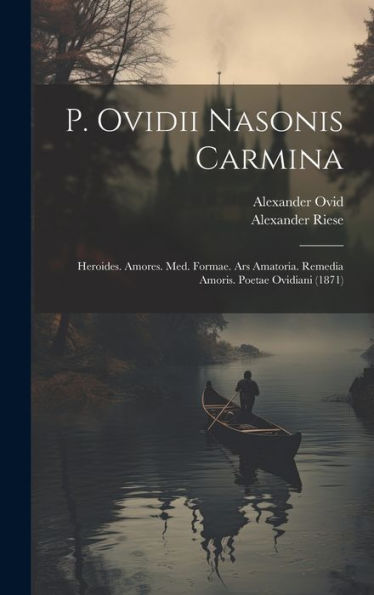 P. Ovidii Nasonis Carmina: Heroides. Amores. Med. Formae. Ars Amatoria. Remedia Amoris. Poetae Ovidiani (1871) (Slovene Edition) - 9781020272325