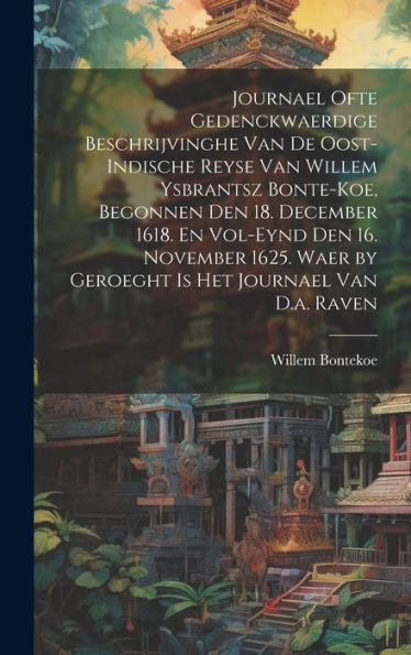 Journael Ofte Gedenckwaerdige Beschrijvinghe Van De Oost-Indische Reyse Van Willem Ysbrantsz Bonte-Koe, Begonnen Den 18. December 1618. En Vol-Eynd ... Het Journael Van D.A. Raven (Dutch Edition) - 9781020272790