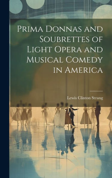 Prima Donnas And Soubrettes Of Light Opera And Musical Comedy In America - 9781020273360