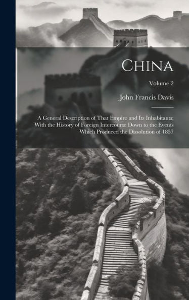 China: A General Description Of That Empire And Its Inhabitants; With The History Of Foreign Intercourse Down To The Events Which Produced The Dissolution Of 1857; Volume 2 - 9781020273506