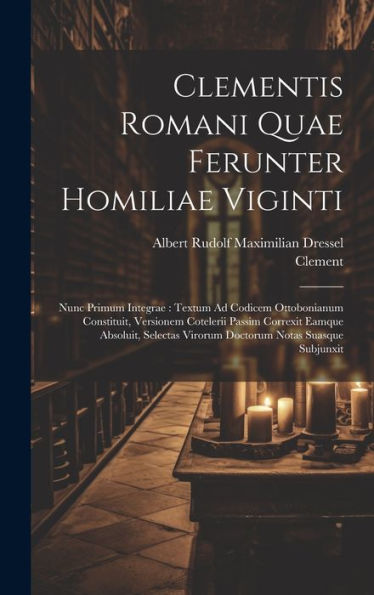 Clementis Romani Quae Ferunter Homiliae Viginti: Nunc Primum Integrae: Textum Ad Codicem Ottobonianum Constituit, Versionem Cotelerii Passim Correxit ... Notas Suasque Subjunxit (Latin Edition) - 9781020273568