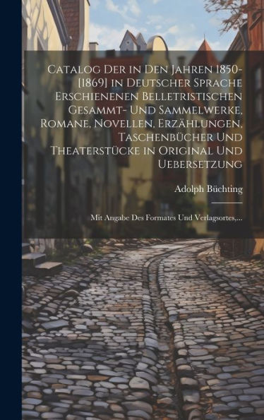 Catalog Der In Den Jahren 1850-[1869] In Deutscher Sprache Erschienenen Belletristischen Gesammt- Und Sammelwerke, Romane, Novellen, Erzählungen, ... Und Verlagsortes, ... (German Edition) - 9781020274206