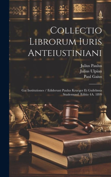 Collectio Librorum Iuris Anteiustiniani: Gai Institutiones / Ediderunt Paulus Krueger Et Guilelmus Studemund. Editio 4A. 1899 (Latin Edition) - 9781020274930