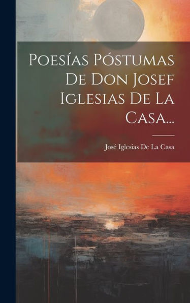 Poesías Póstumas De Don Josef Iglesias De La Casa... (Spanish Edition) - 9781020275449