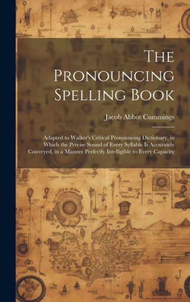 The Pronouncing Spelling Book: Adapted To Walker's Critical Pronouncing Dictionary, In Which The Precise Sound Of Every Syllable Is Accurately ... Perfectly Intelligible To Every Capacity - 9781020275609