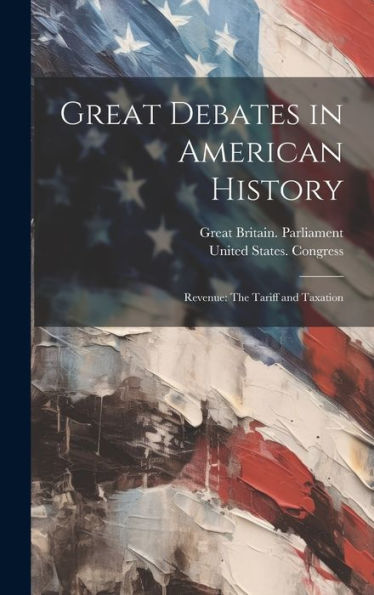 Great Debates In American History: Revenue: The Tariff And Taxation - 9781020276286