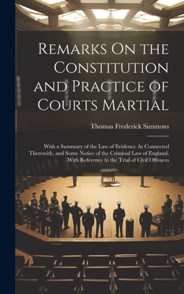 Remarks On The Constitution And Practice Of Courts Martial: With A Summary Of The Law Of Evidence As Connected Therewith, And Some Notice Of The ... With Reference To The Trial Of Civil Offences - 9781020276378