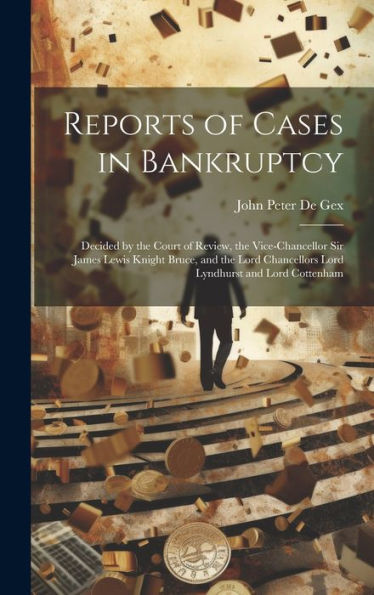 Reports Of Cases In Bankruptcy: Decided By The Court Of Review, The Vice-Chancellor Sir James Lewis Knight Bruce, And The Lord Chancellors Lord Lyndhurst And Lord Cottenham - 9781020276576