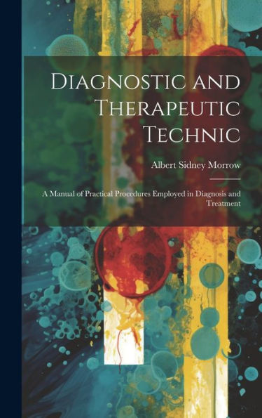 Diagnostic And Therapeutic Technic: A Manual Of Practical Procedures Employed In Diagnosis And Treatment - 9781020277238