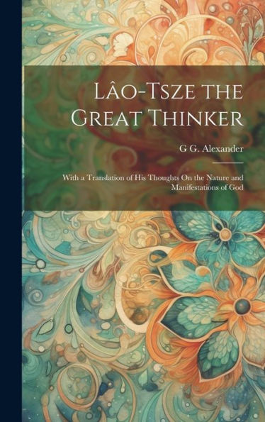 Lâo-Tsze The Great Thinker: With A Translation Of His Thoughts On The Nature And Manifestations Of God - 9781020277573