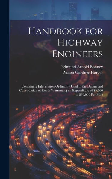 Handbook For Highway Engineers: Containing Information Ordinarily Used In The Design And Construction Of Roads Warranting An Expenditure Of $5,000 To $30,000 Per Mile - 9781020278150