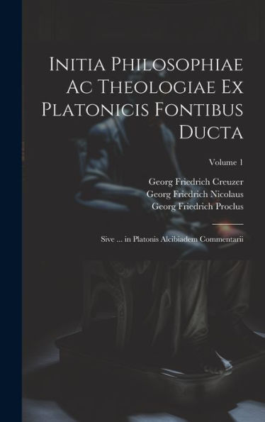 Initia Philosophiae Ac Theologiae Ex Platonicis Fontibus Ducta: Sive ... In Platonis Alcibiadem Commentarii; Volume 1 (Ancient Greek Edition) - 9781020279249