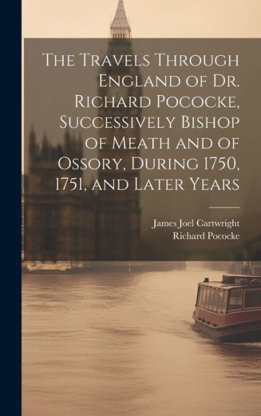 The Travels Through England Of Dr. Richard Pococke, Successively Bishop Of Meath And Of Ossory, During 1750, 1751, And Later Years - 9781020279393