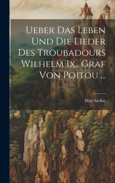 Ueber Das Leben Und Die Lieder Des Troubadours Wilhelm Ix., Graf Von Poitou ... (German Edition) - 9781020280221