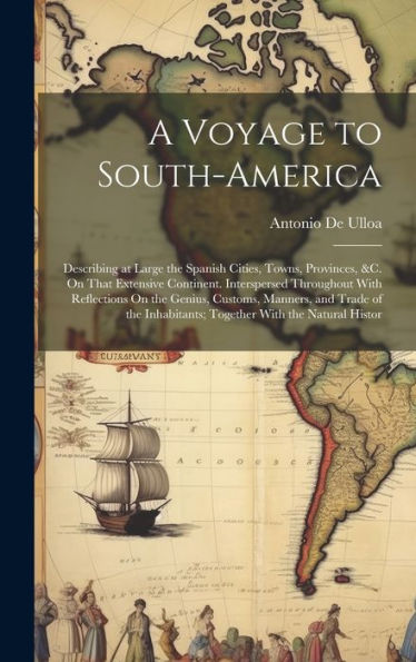 A Voyage To South-America: Describing At Large The Spanish Cities, Towns, Provinces, &C. On That Extensive Continent. Interspersed Throughout With ... Inhabitants; Together With The Natural Histor - 9781020281471
