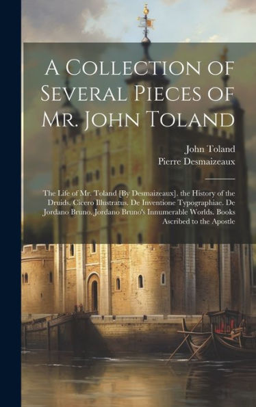 A Collection Of Several Pieces Of Mr. John Toland: The Life Of Mr. Toland [By Desmaizeaux]. The History Of The Druids. Cicero Illustratus. De ... Worlds. Books Ascribed To The Apostle - 9781020281549