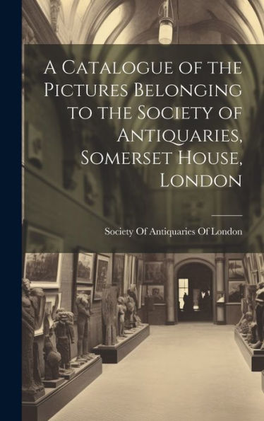 A Catalogue Of The Pictures Belonging To The Society Of Antiquaries, Somerset House, London - 9781020281952
