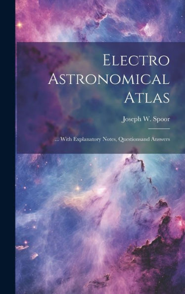 Electro Astronomical Atlas: ... With Explanatory Notes, Questionsand Answers - 9781020282188