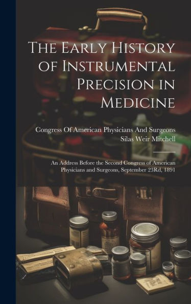 The Early History Of Instrumental Precision In Medicine: An Address Before The Second Congress Of American Physicians And Surgeons, September 23Rd, 1891 - 9781020282225