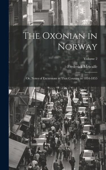 The Oxonian In Norway: Or, Notes Of Excursions In That Country In 1854-1855; Volume 2 - 9781020282430
