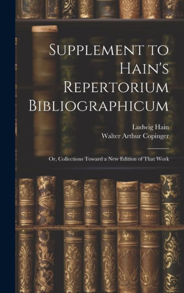 Supplement To Hain's Repertorium Bibliographicum: Or, Collections Toward A New Edition Of That Work - 9781020282522