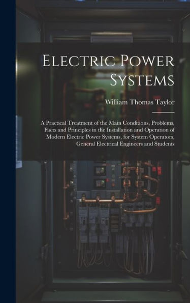 Electric Power Systems: A Practical Treatment Of The Main Conditions, Problems, Facts And Principles In The Installation And Operation Of Modern ... General Electrical Engineers And Students - 9781020282669
