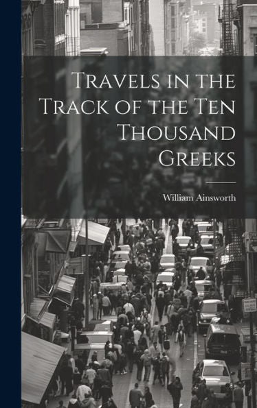 Travels In The Track Of The Ten Thousand Greeks - 9781020282904