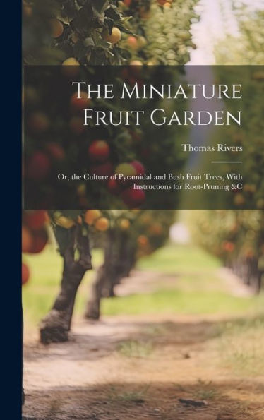 The Miniature Fruit Garden: Or, The Culture Of Pyramidal And Bush Fruit Trees, With Instructions For Root-Pruning &C - 9781020284069