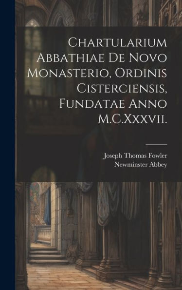 Chartularium Abbathiae De Novo Monasterio, Ordinis Cisterciensis, Fundatae Anno M.C.Xxxvii. (Latin Edition) - 9781020284434