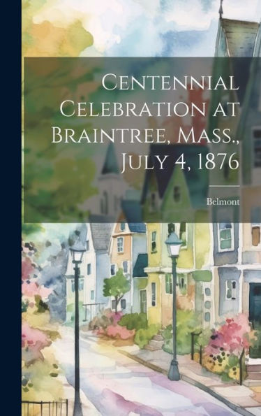Centennial Celebration At Braintree, Mass., July 4, 1876 - 9781020285387
