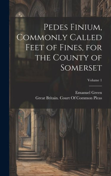 Pedes Finium, Commonly Called Feet Of Fines, For The County Of Somerset; Volume 1 - 9781020285431