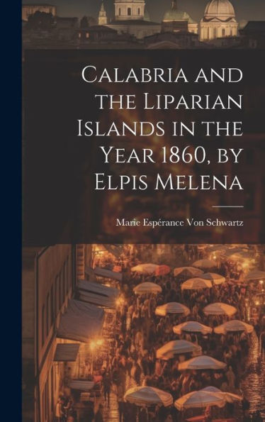 Calabria And The Liparian Islands In The Year 1860, By Elpis Melena - 9781020285844