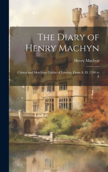 The Diary Of Henry Machyn: Citizen And Merchant-Taylor Of London, From A. D. 1550 To A - 9781020286117