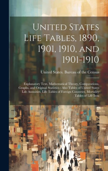 United States Life Tables, 1890, 1901, 1910, And 1901-1910: Explanatory Text, Mathematical Theory, Computations, Graphs, And Original Statistics: Also ... Countries, Mortality Tables Of Life Insu - 9781020286162