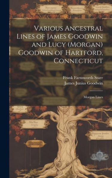 Various Ancestral Lines Of James Goodwin And Lucy (Morgan) Goodwin Of Hartford, Connecticut: Morgan Lines - 9781020286209