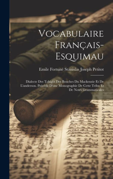 Vocabulaire Français-Esquimau: Dialecte Des Tchiglit Des Bouches Du Mackenzie Et De L'Anderson. Précédé D'Une Monographie De Cette Tribu Et De Notes Grammaticales (French Edition) - 9781020286407