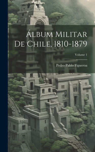 Álbum Militar De Chile, 1810-1879; Volume 1 (Spanish Edition) - 9781020286452