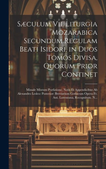 Sæculum Vii. Liturgia Mozarabica Secundum Regulam Beati Isidori, In Duos Tomos Divisa, Quorum Prior Continet: Missale Mixtum Præfatione, Notis Et ... Lorenzana, Recognitum. N... (Latin Edition) - 9781020286766